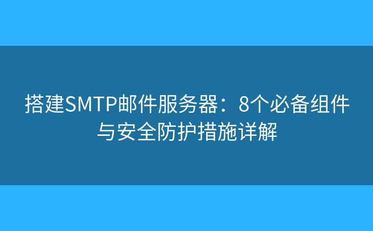 搭建SMTP邮件服务器:8个必备组件与安全防护措施详解 搭建SMTP邮件服务器:8个必备组件与安全防护措施详解