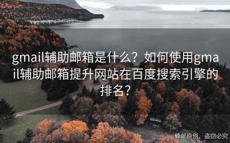 gmail辅助邮箱是什么？如何使用gmail辅助邮箱提升网站在百度搜索引擎的排名？