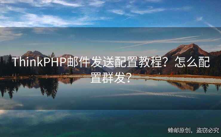 ThinkPHP邮件发送配置教程？怎么配置群发？