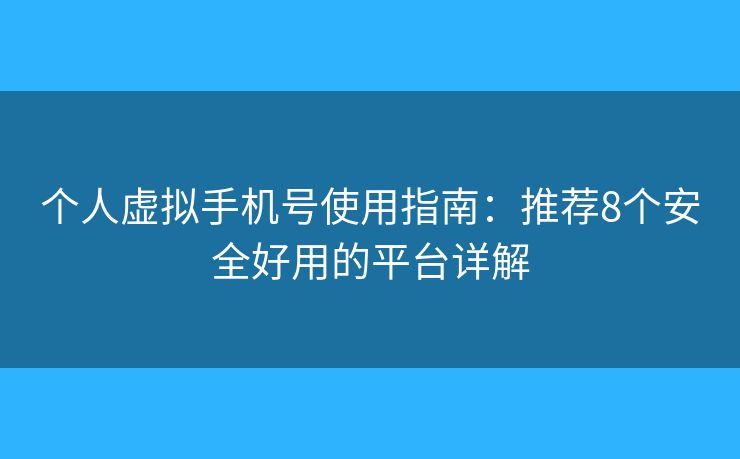 个人虚拟手机号使用指南:推荐8个安全好用的平台详解 个人虚拟手机号使用指南:推荐8个安全好用的平台详解