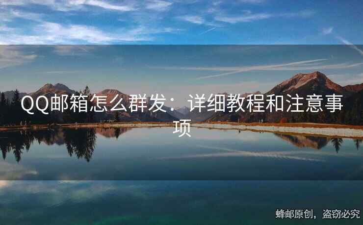 QQ邮箱怎么群发：详细教程和注意事项