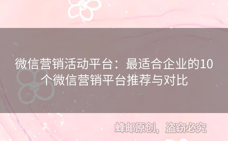 微信营销活动平台：最适合企业的10个微信营销平台推荐与对比