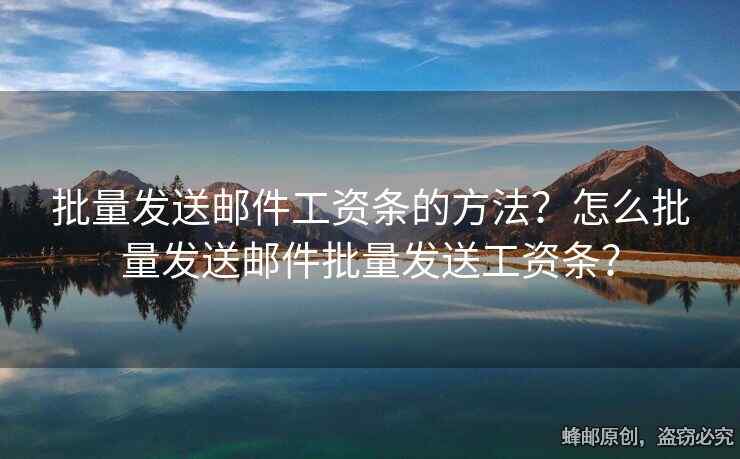 批量发送邮件工资条的方法？怎么批量发送邮件批量发送工资条？