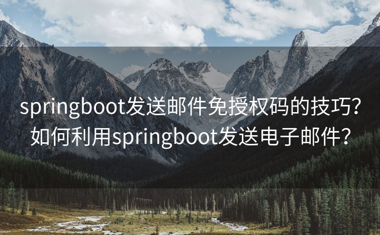 springboot发送邮件免授权码的技巧？如何利用springboot发送电子邮件？