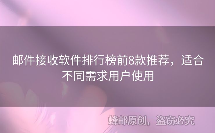 邮件接收软件排行榜前8款推荐，适合不同需求用户使用
