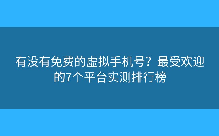 有没有免费的虚拟手机号？最受欢迎的7个平台实测排行榜