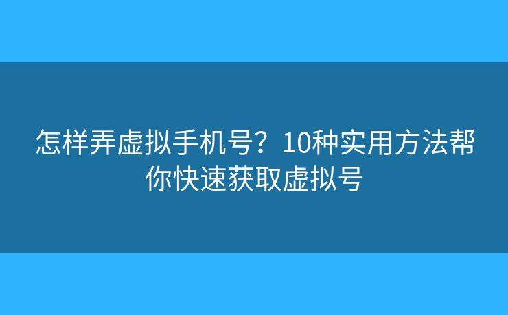 怎样弄虚拟手机号？10种实用方法帮你快速获取虚拟号