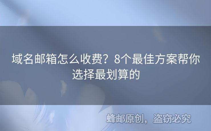 域名邮箱怎么收费？8个最佳方案帮你选择最划算的