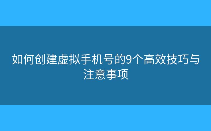 如何创建虚拟手机号的9个高效技巧与注意事项