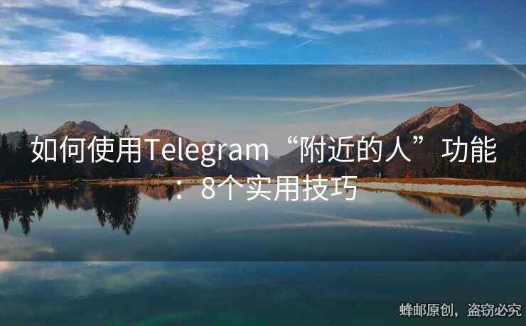如何使用Telegram“附近的人”功能：8个实用技巧