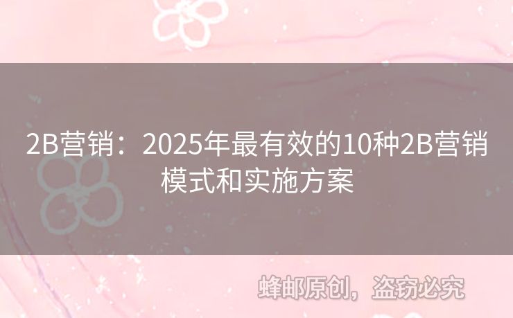 2B营销：2025年最有效的10种2B营销模式和实施方案