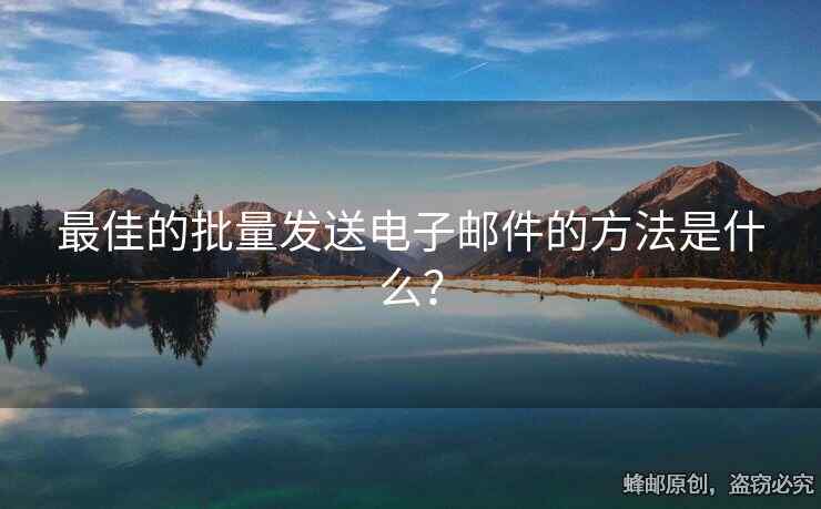 最佳的批量发送电子邮件的方法是什么？