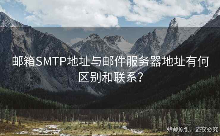 邮箱SMTP地址与邮件服务器地址有何区别和联系？
