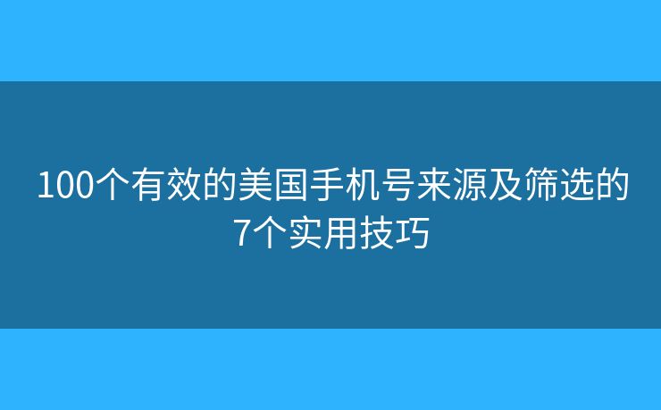 100个有效的美国手机号来源及筛选的7个实用技巧