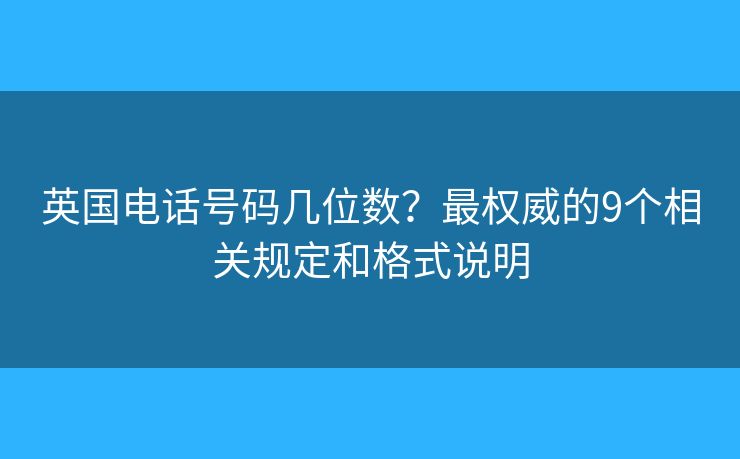 英国电话号码几位数？最权威的9个相关规定和格式说明