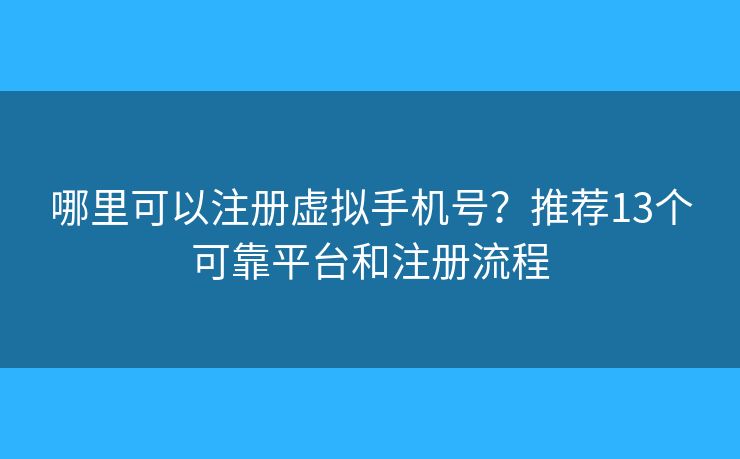 哪里可以注册虚拟手机号？推荐13个可靠平台和注册流程