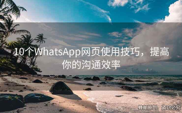 10个WhatsApp网页使用技巧，提高你的沟通效率