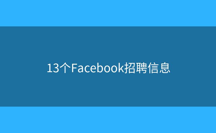 13个Facebook招聘信息 13个Facebook招聘信息