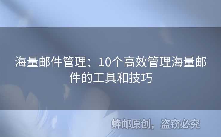 海量邮件管理：10个高效管理海量邮件的工具和技巧