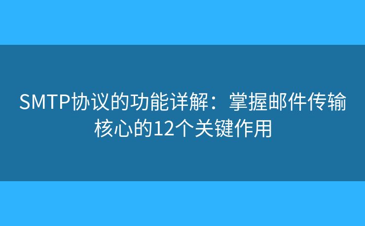 SMTP协议的功能详解:掌握邮件传输核心的12个关键作用 SMTP协议的功能详解:掌握邮件传输核心的12个关键作用