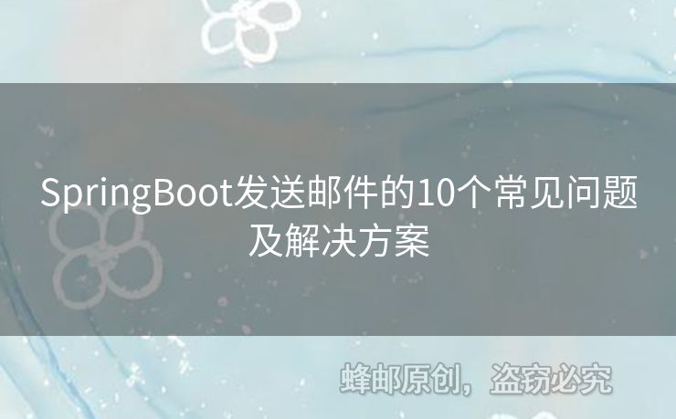 SpringBoot发送邮件的10个常见问题及解决方案