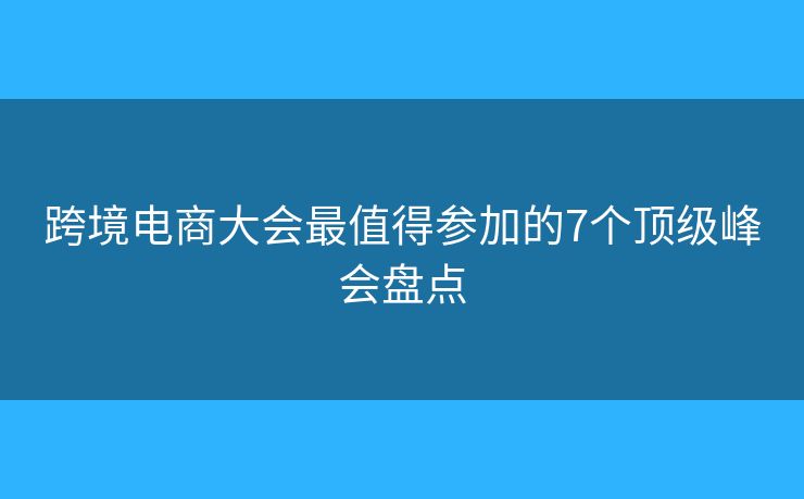 跨境电商大会最值得参加的7个顶级峰会盘点