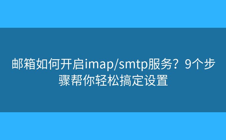 邮箱如何开启imap/smtp服务？9个步骤帮你轻松搞定设置