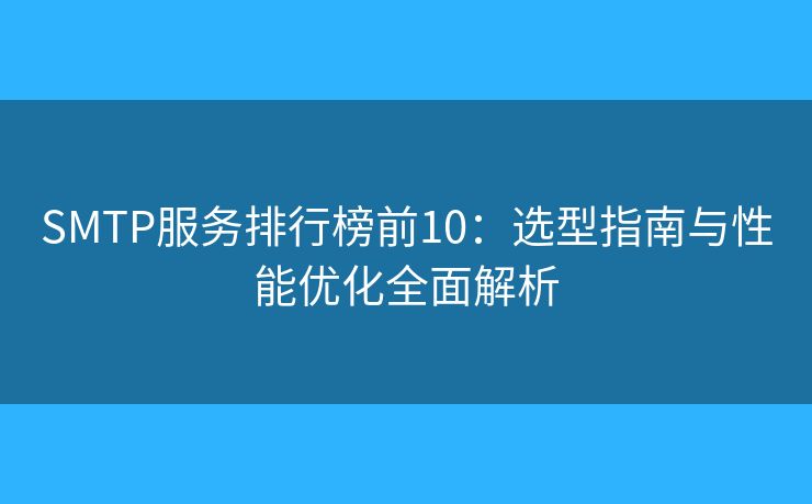SMTP服务排行榜前10:选型指南与性能优化全面解析 SMTP服务排行榜前10:选型指南与性能优化全面解析