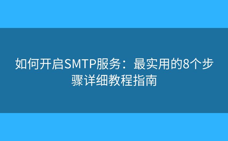 如何开启SMTP服务：最实用的8个步骤详细教程指南