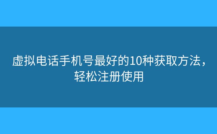 虚拟电话手机号最好的10种获取方法,轻松注册使用 虚拟电话手机号最好的10种获取方法,轻松注册使用