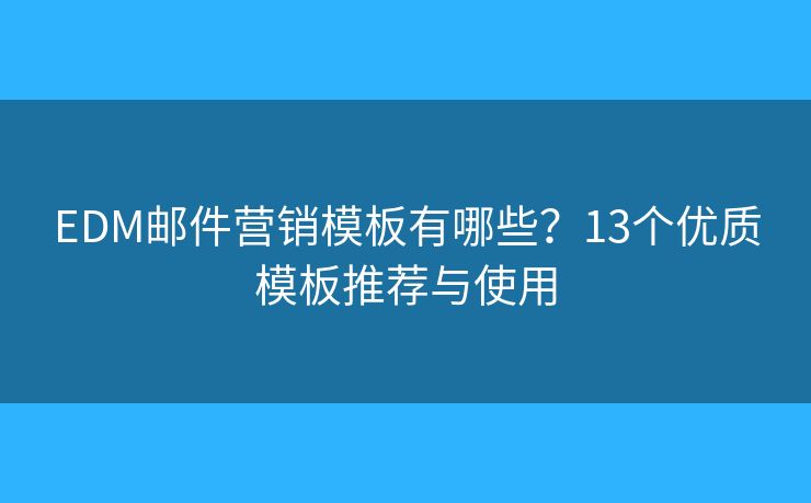 EDM邮件营销模板有哪些？13个优质模板推荐与使用