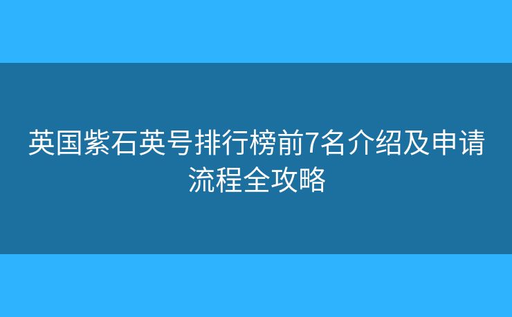 英国紫石英号排行榜前7名介绍及申请流程全攻略