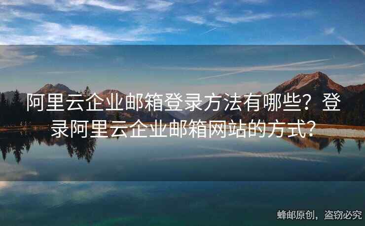 阿里云企业邮箱登录方法有哪些？登录阿里云企业邮箱网站的方式？