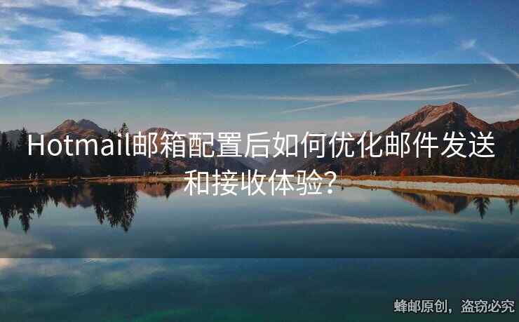 Hotmail邮箱配置后如何优化邮件发送和接收体验？