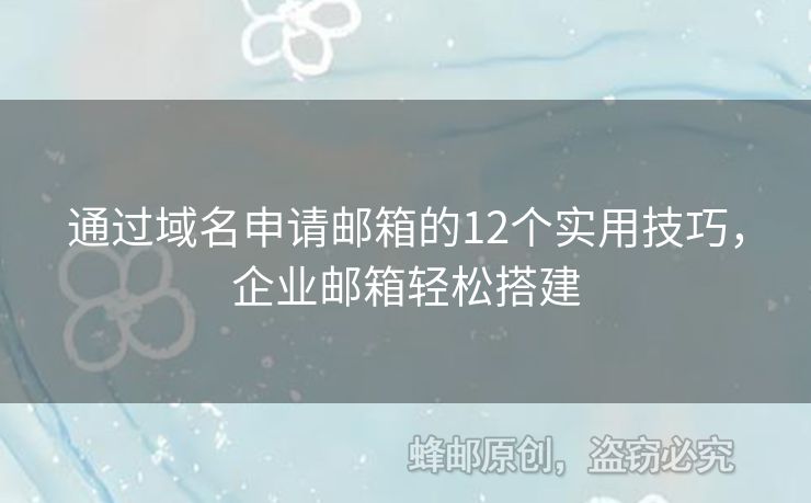 通过域名申请邮箱的12个实用技巧，企业邮箱轻松搭建