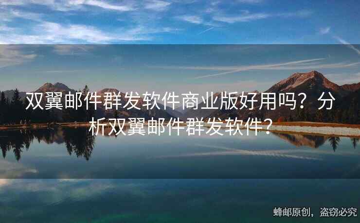 双翼邮件群发软件商业版好用吗？分析双翼邮件群发软件？