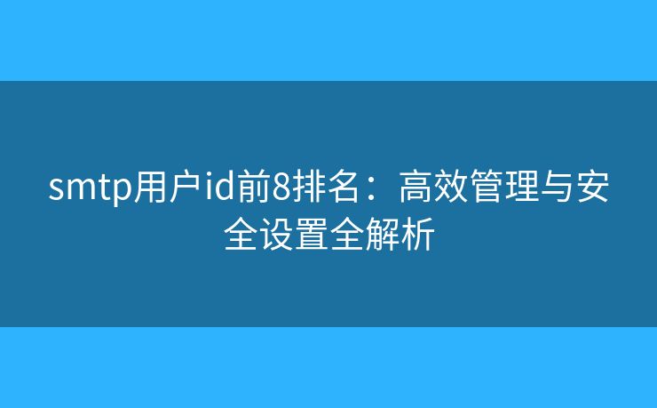 smtp用户id前8排名：高效管理与安全设置全解析
