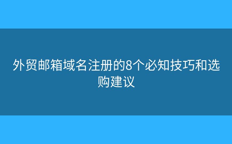 外贸邮箱域名注册的8个必知技巧和选购建议