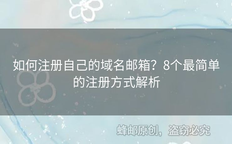 如何注册自己的域名邮箱？8个最简单的注册方式解析