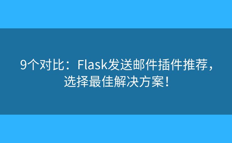 9个对比：Flask发送邮件插件推荐，选择最佳解决方案！