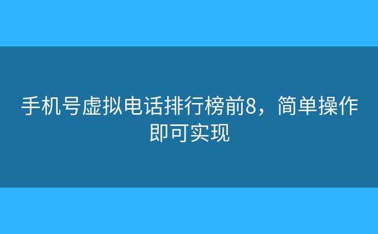 手机号虚拟电话排行榜前8,简单操作即可实现 手机号虚拟电话排行榜前8,简单操作即可实现