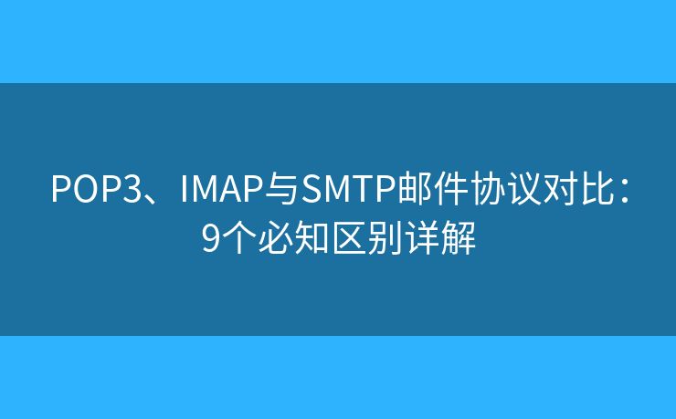 POP3、IMAP与SMTP邮件协议对比：9个必知区别详解