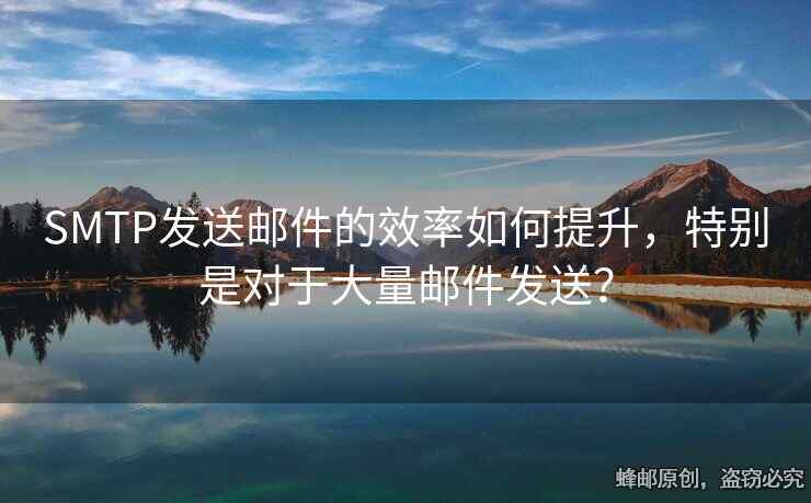 SMTP发送邮件的效率如何提升，特别是对于大量邮件发送？