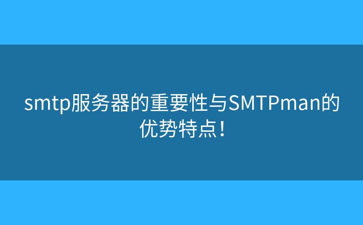 smtp服务器的重要性与SMTPman的优势特点! smtp服务器的重要性与SMTPman的优势特点!