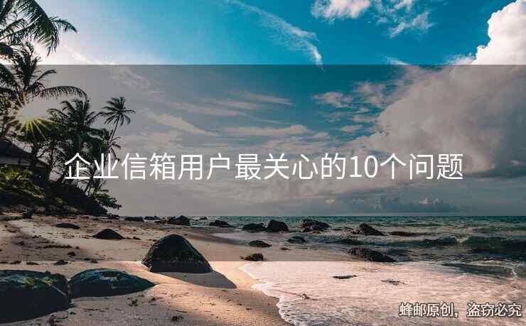 企业信箱用户最关心的10个问题