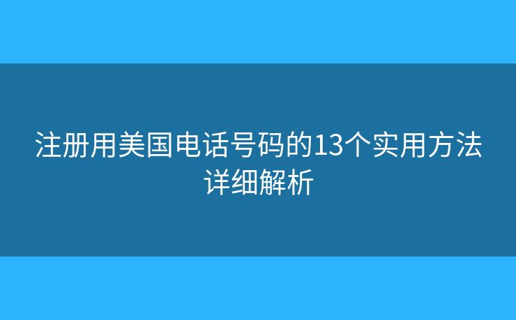 注册用美国电话号码的13个实用方法详细解析