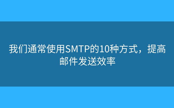 我们通常使用SMTP的10种方式，提高邮件发送效率
