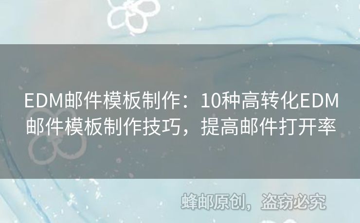 EDM邮件模板制作：10种高转化EDM邮件模板制作技巧，提高邮件打开率