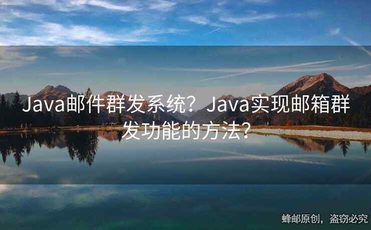 Java邮件群发系统？Java实现邮箱群发功能的方法？