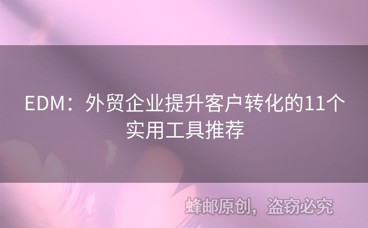 EDM：外贸企业提升客户转化的11个实用工具推荐
